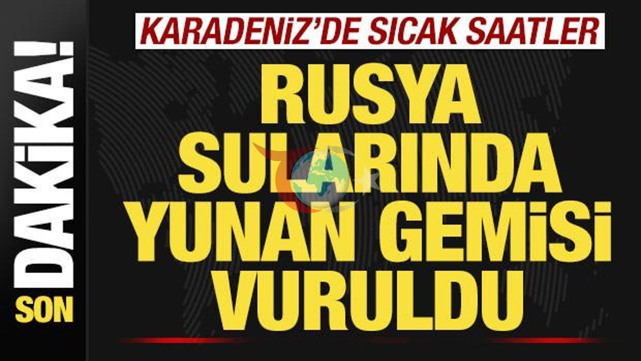 Acil Durum: Karadeniz'de Gergin Anlar! Yunan Gemisi Saldırıya Uğradı