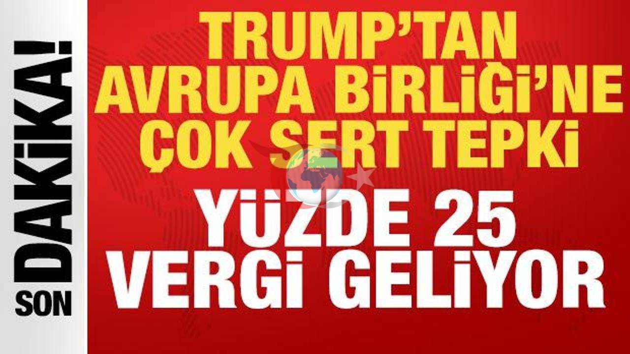ABD Başkanı Trump, Avrupa Birliği'ne Yüzde 25 Vergi Uygulama Tehdidinde Bulundu