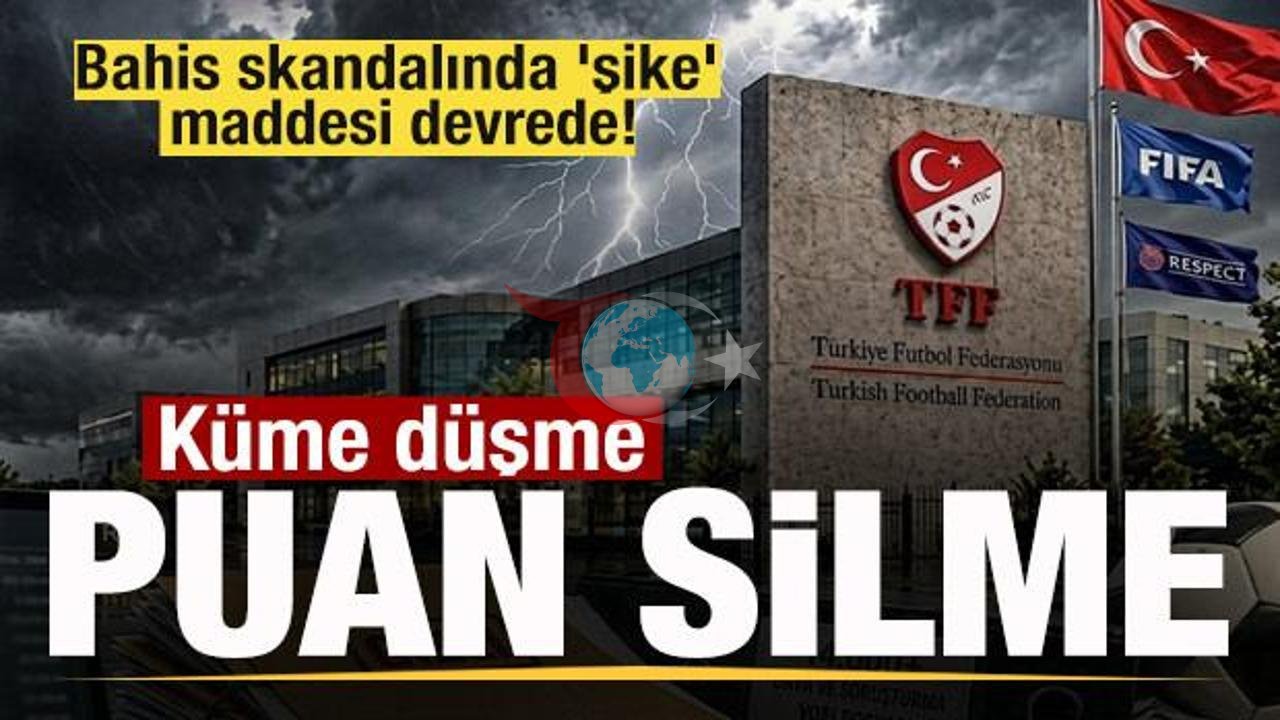 Türk Futbolunda Deprem: Bahis Soruşturmasında Şike Maddesi Devrede! Küme Düşme ve Puan Silme Cezaları Kapıda