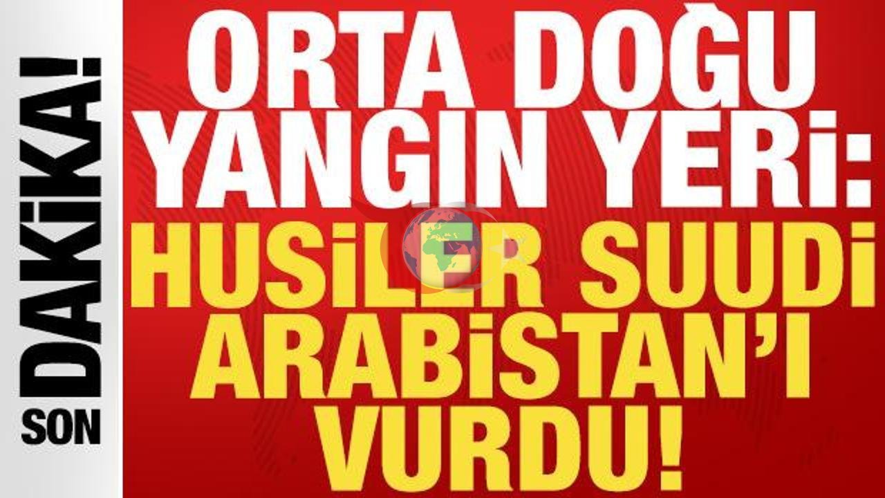 Husiler Suudi Arabistan'ı Hedef Aldı: Bölgede Gerilim Yeniden Tırmanıyor