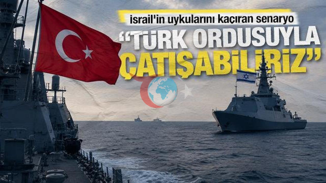 İsrail'de Türkiye Korkusu: "Denizde Türk Ordusuyla Çatışabiliriz"